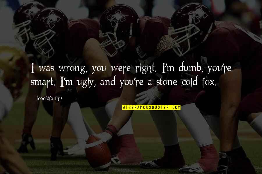 Stone Cold's Quotes By Toooldforthis: I was wrong, you were right. I'm dumb, Stone Cold's Quotes By Toooldforthis: I was wrong, you were right. I'm dumb,