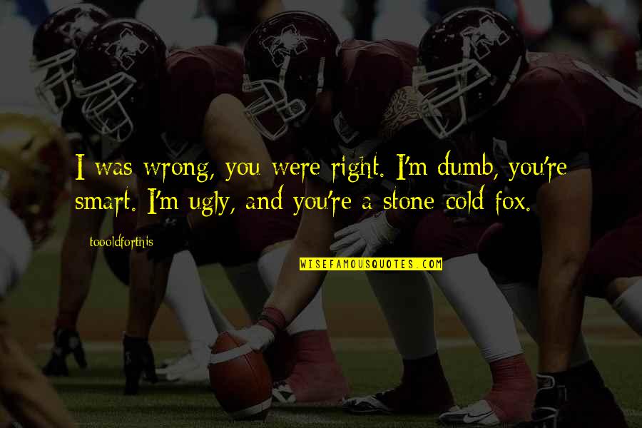 Stone Fox Quotes By Toooldforthis: I was wrong, you were right. I'm dumb,