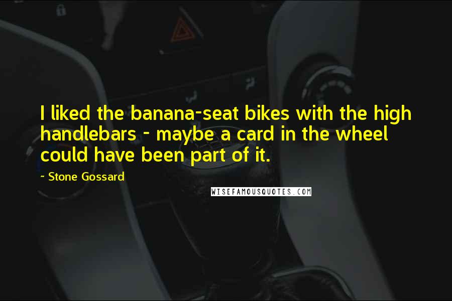 Stone Gossard quotes: I liked the banana-seat bikes with the high handlebars - maybe a card in the wheel could have been part of it.
