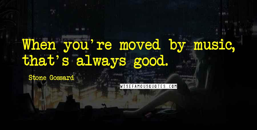 Stone Gossard quotes: When you're moved by music, that's always good.