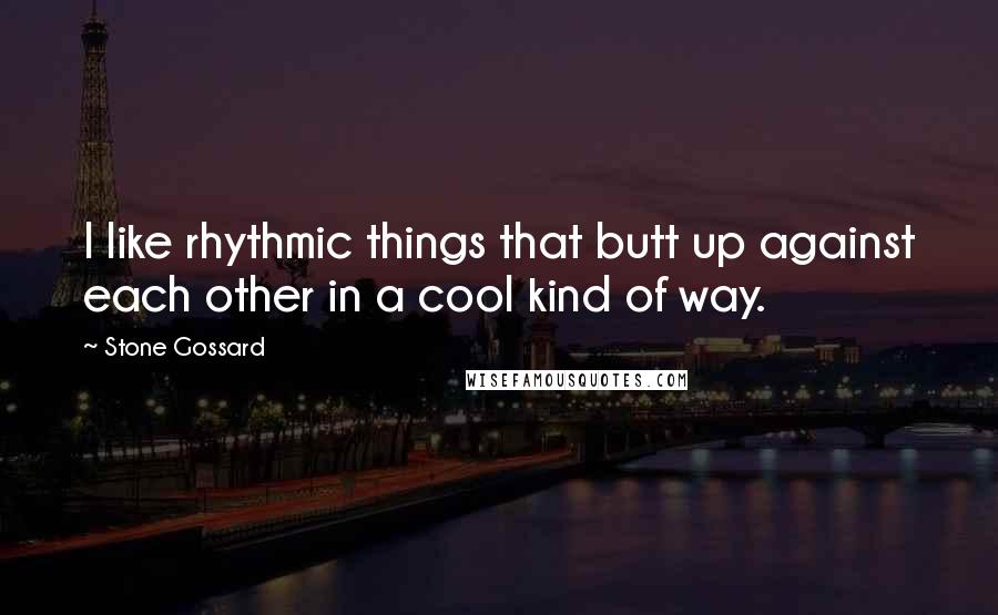 Stone Gossard quotes: I like rhythmic things that butt up against each other in a cool kind of way.