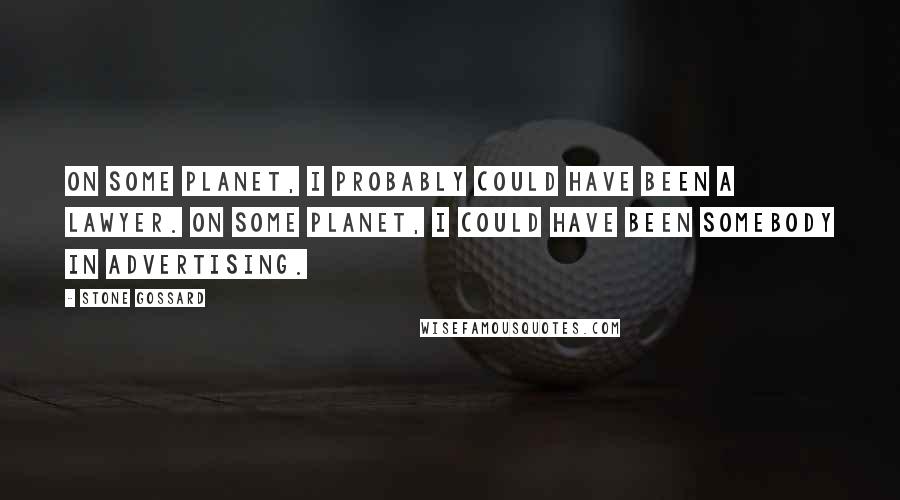 Stone Gossard quotes: On some planet, I probably could have been a lawyer. On some planet, I could have been somebody in advertising.