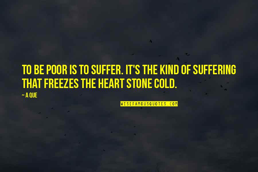 Stone Heart Quotes By A Que: To be poor is to suffer. It's the