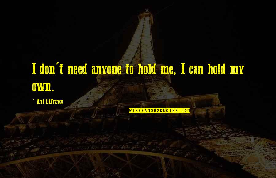 Stone Hearted Person Quotes By Ani DiFranco: I don't need anyone to hold me, I