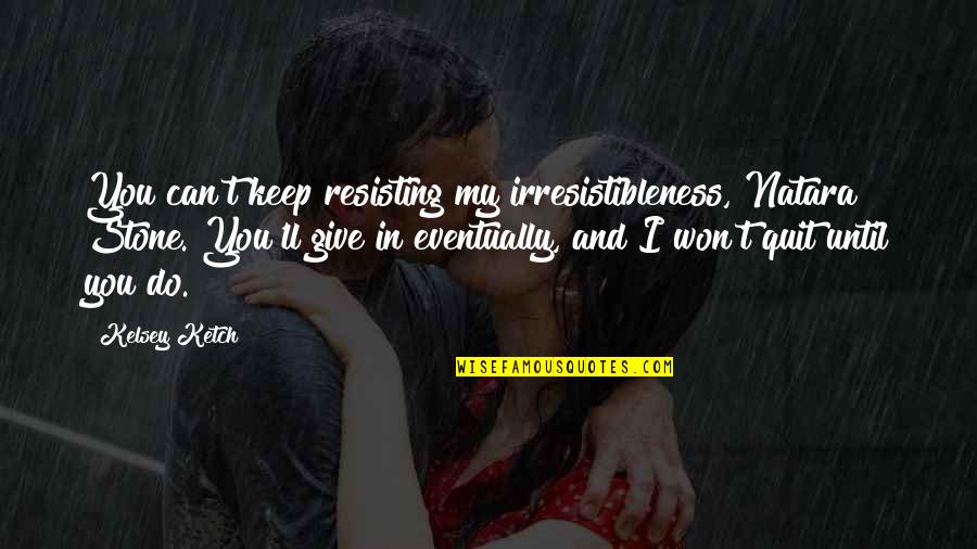 Stone In Quotes By Kelsey Ketch: You can't keep resisting my irresistibleness, Natara Stone. Stone In Quotes By Kelsey Ketch: You can't keep resisting my irresistibleness, Natara Stone.