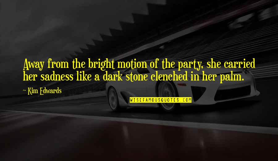 Stone In Quotes By Kim Edwards: Away from the bright motion of the party, Stone In Quotes By Kim Edwards: Away from the bright motion of the party,