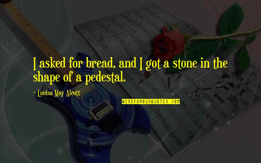Stone In Quotes By Louisa May Alcott: I asked for bread, and I got a Stone In Quotes By Louisa May Alcott: I asked for bread, and I got a