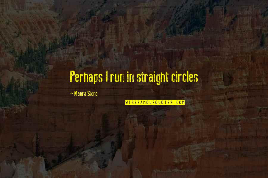 Stone In Quotes By Maura Stone: Perhaps I run in straight circles Stone In Quotes By Maura Stone: Perhaps I run in straight circles
