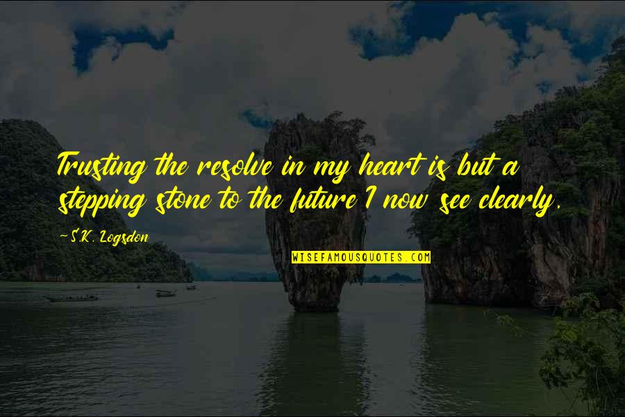 Stone In Quotes By S.K. Logsdon: Trusting the resolve in my heart is but Stone In Quotes By S.K. Logsdon: Trusting the resolve in my heart is but