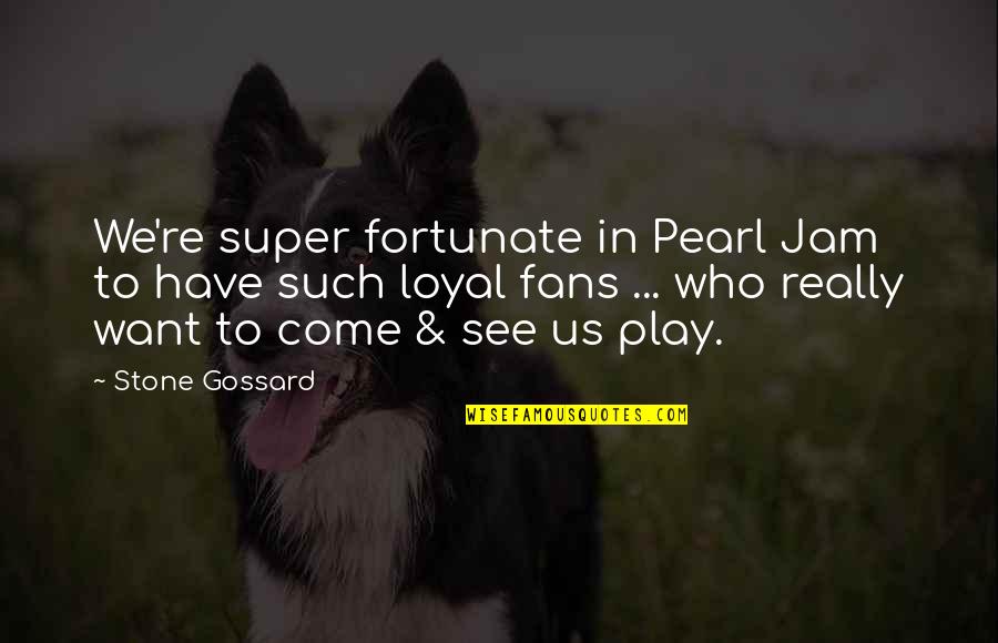 Stone In Quotes By Stone Gossard: We're super fortunate in Pearl Jam to have Stone In Quotes By Stone Gossard: We're super fortunate in Pearl Jam to have