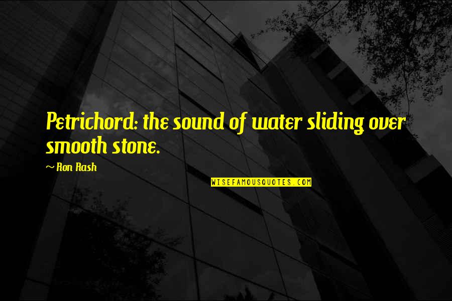 Stone In Water Quotes By Ron Rash: Petrichord: the sound of water sliding over smooth