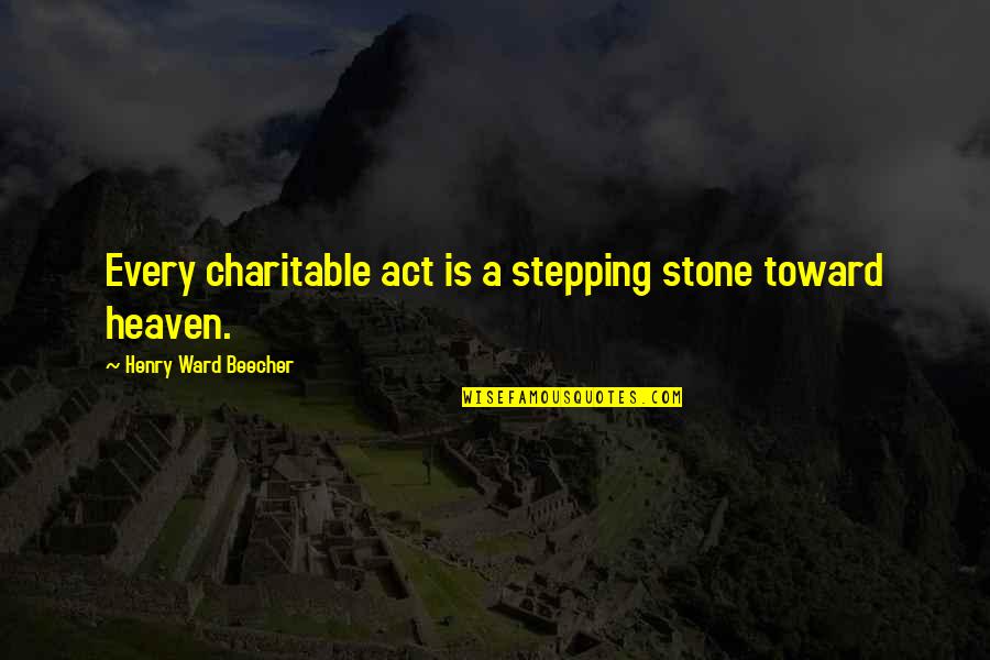 Stone Inspirational Quotes By Henry Ward Beecher: Every charitable act is a stepping stone toward Stone Inspirational Quotes By Henry Ward Beecher: Every charitable act is a stepping stone toward