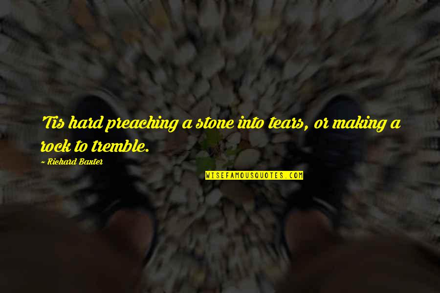 Stone Of Tears Quotes By Richard Baxter: 'Tis hard preaching a stone into tears, or