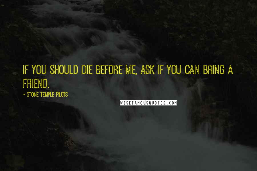 Stone Temple Pilots quotes: If you should die before me, ask if you can bring a friend.