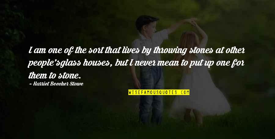 Stone Throwing Quotes By Harriet Beecher Stowe: I am one of the sort that lives