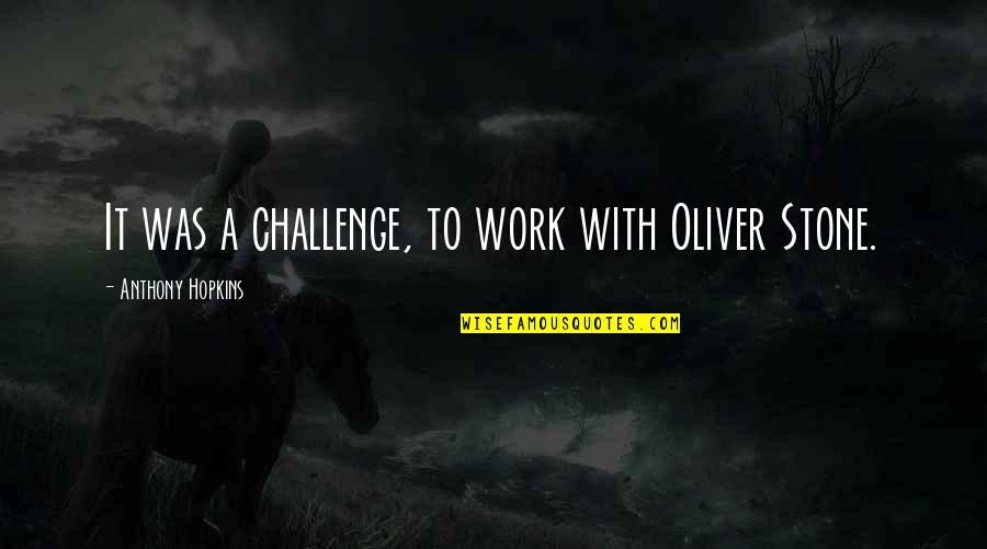 Stone Work Quotes By Anthony Hopkins: It was a challenge, to work with Oliver Stone Work Quotes By Anthony Hopkins: It was a challenge, to work with Oliver