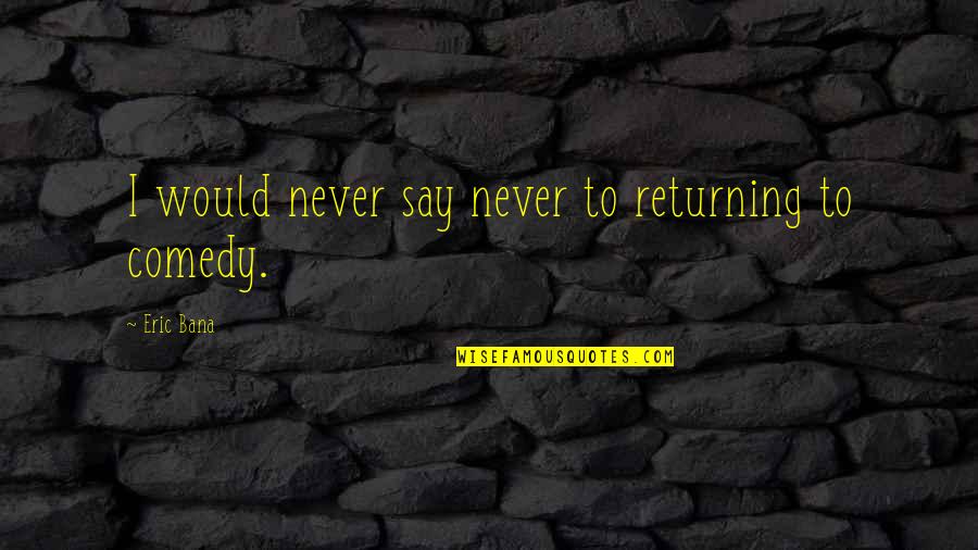 Stonecutters Song Quotes By Eric Bana: I would never say never to returning to Stonecutters Song Quotes By Eric Bana: I would never say never to returning to