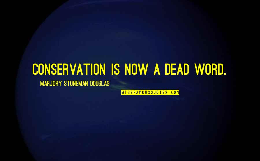 Stoneman Douglas Quotes By Marjory Stoneman Douglas: Conservation is now a dead word.