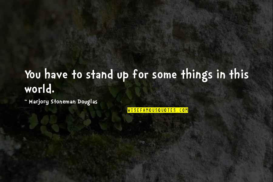 Stoneman Douglas Quotes By Marjory Stoneman Douglas: You have to stand up for some things
