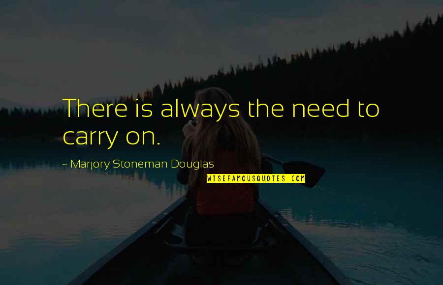 Stoneman Douglas Quotes By Marjory Stoneman Douglas: There is always the need to carry on.