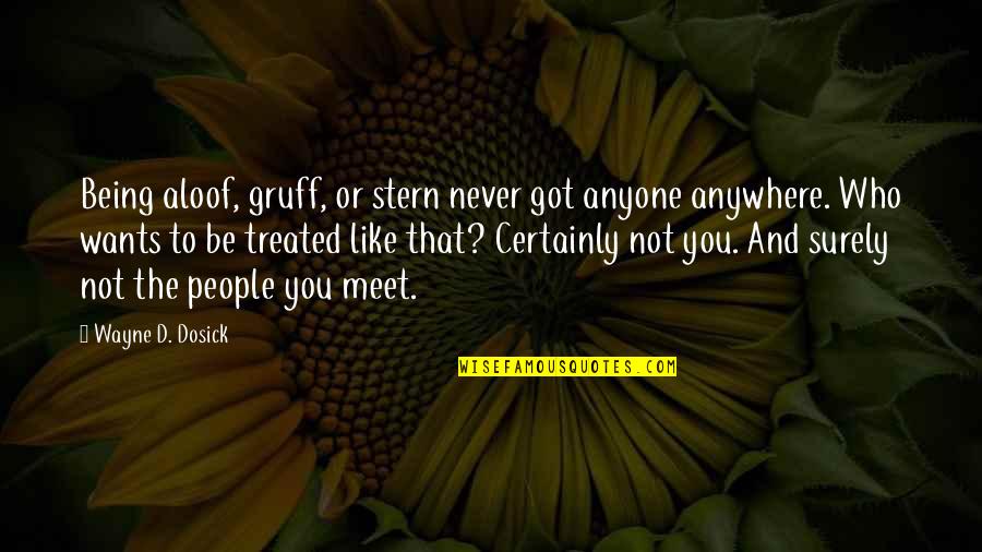 Stonemasonry Quotes By Wayne D. Dosick: Being aloof, gruff, or stern never got anyone Stonemasonry Quotes By Wayne D. Dosick: Being aloof, gruff, or stern never got anyone
