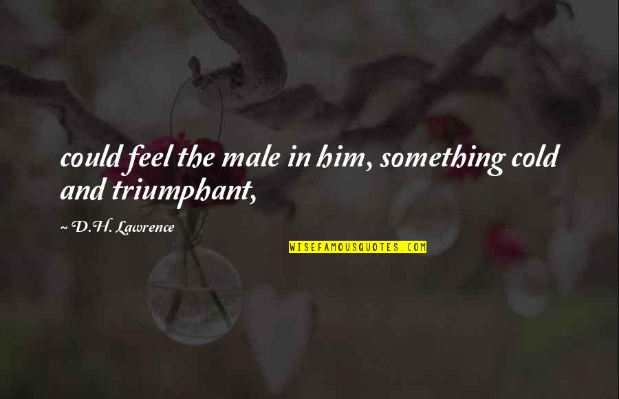 Stoner Chicks Quotes By D.H. Lawrence: could feel the male in him, something cold Stoner Chicks Quotes By D.H. Lawrence: could feel the male in him, something cold