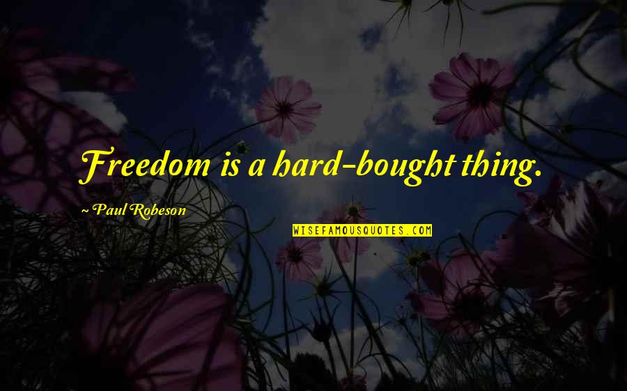 Stoner Friends Quotes By Paul Robeson: Freedom is a hard-bought thing.