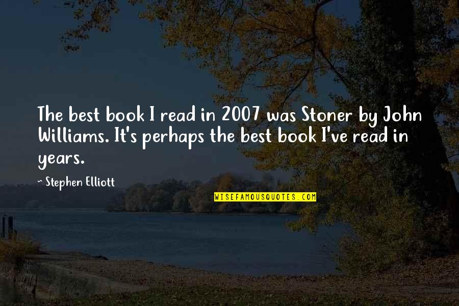 Stoner John Williams Quotes By Stephen Elliott: The best book I read in 2007 was Stoner John Williams Quotes By Stephen Elliott: The best book I read in 2007 was