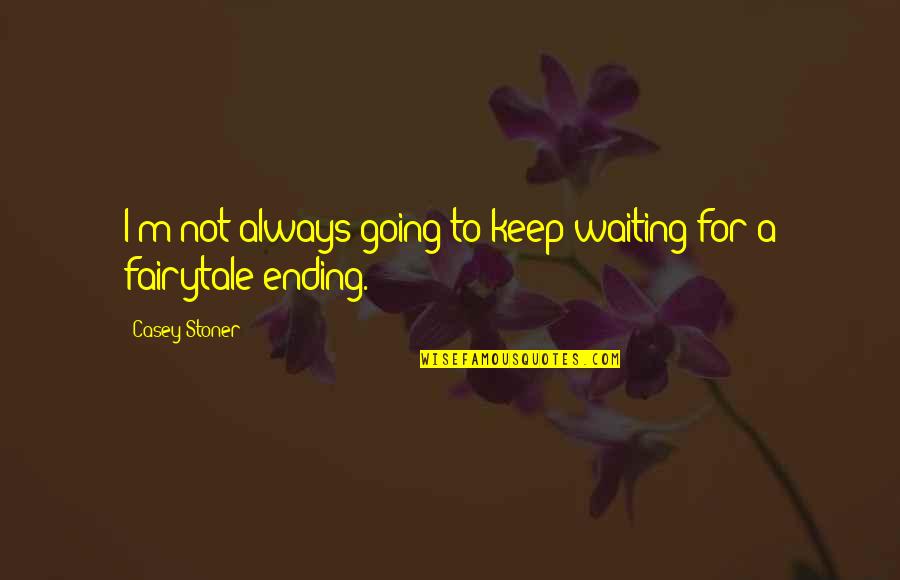Stoner Quotes By Casey Stoner: I'm not always going to keep waiting for
