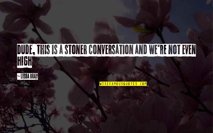 Stoner Quotes By Libba Bray: Dude, this is a stoner conversation and we're