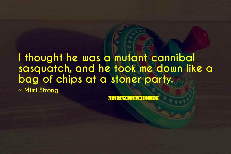 Stoner Quotes By Mimi Strong: I thought he was a mutant cannibal sasquatch,