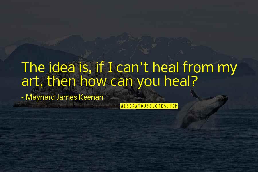 Stoner Song Quotes By Maynard James Keenan: The idea is, if I can't heal from Stoner Song Quotes By Maynard James Keenan: The idea is, if I can't heal from