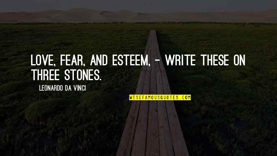 Stones And Life Quotes By Leonardo Da Vinci: Love, Fear, and Esteem, - Write these on