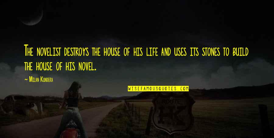 Stones And Life Quotes By Milan Kundera: The novelist destroys the house of his life