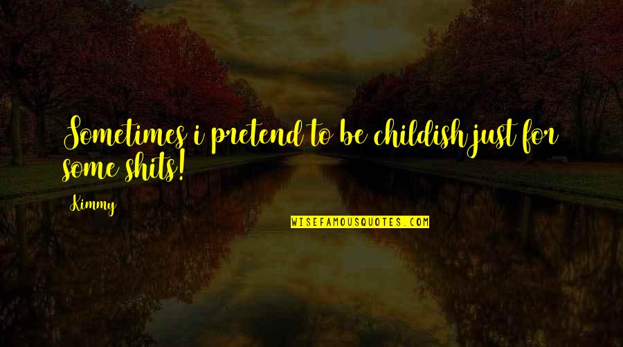 Stones And Rocks Quotes By Kimmy: Sometimes i pretend to be childish just for