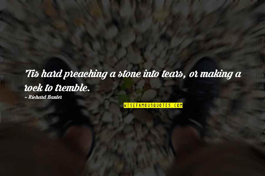 Stones And Rocks Quotes By Richard Baxter: 'Tis hard preaching a stone into tears, or Stones And Rocks Quotes By Richard Baxter: 'Tis hard preaching a stone into tears, or