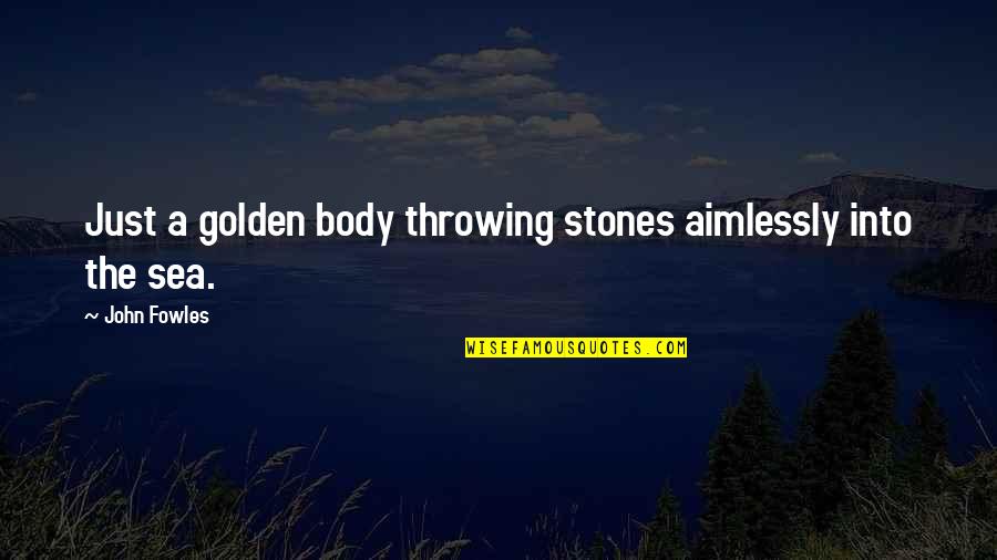 Stones In The Sea Quotes By John Fowles: Just a golden body throwing stones aimlessly into