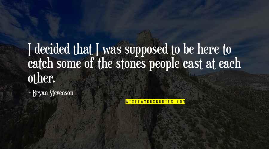 Stones Quotes By Bryan Stevenson: I decided that I was supposed to be