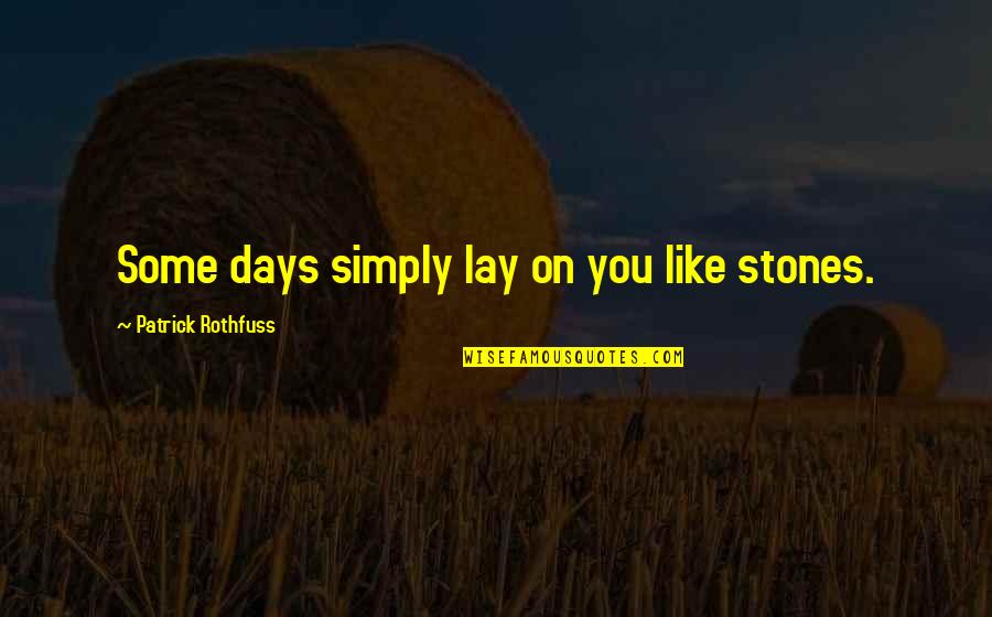 Stones Quotes By Patrick Rothfuss: Some days simply lay on you like stones.