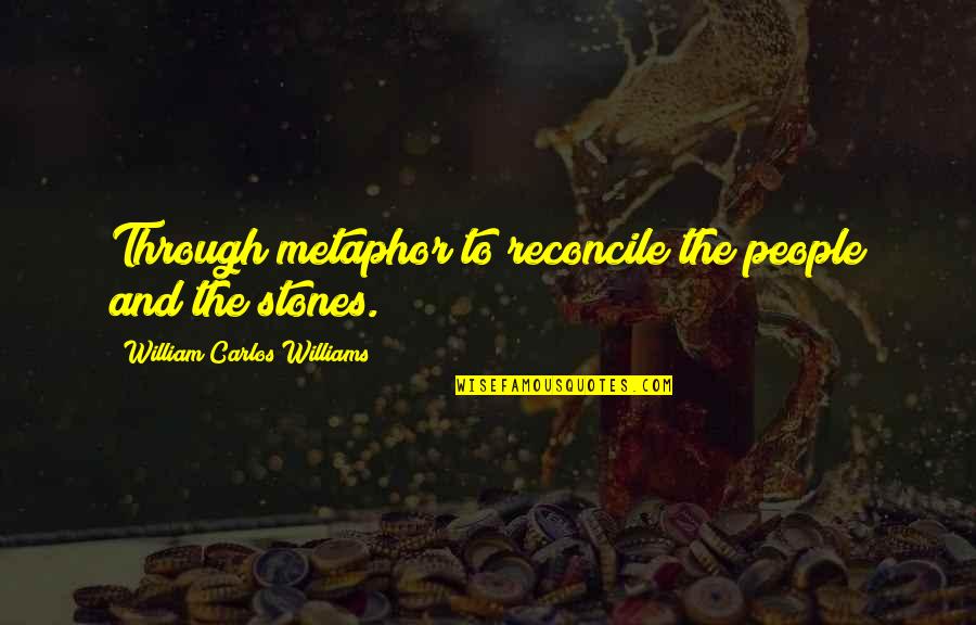 Stones Quotes By William Carlos Williams: Through metaphor to reconcile the people and the