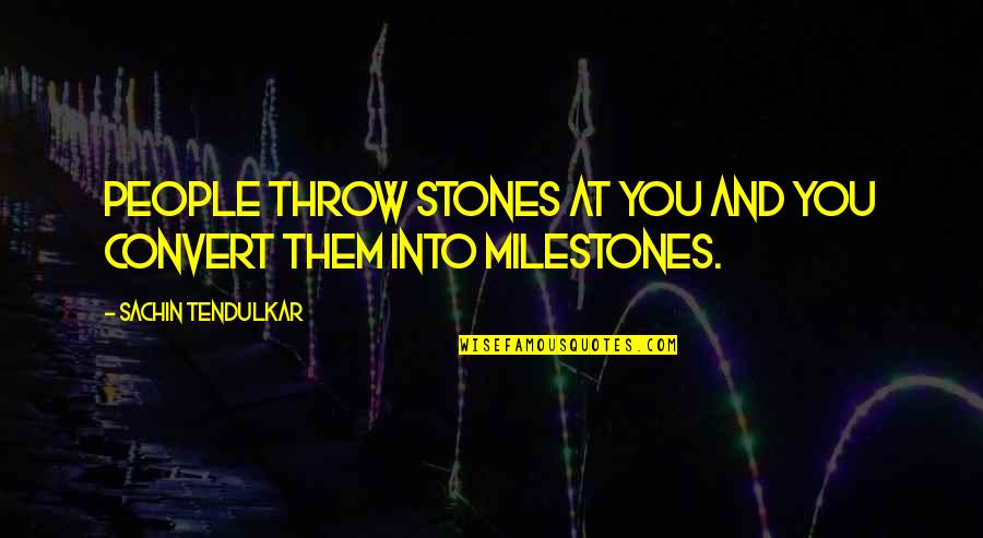 Stones With Inspirational Quotes By Sachin Tendulkar: People throw stones at you and you convert