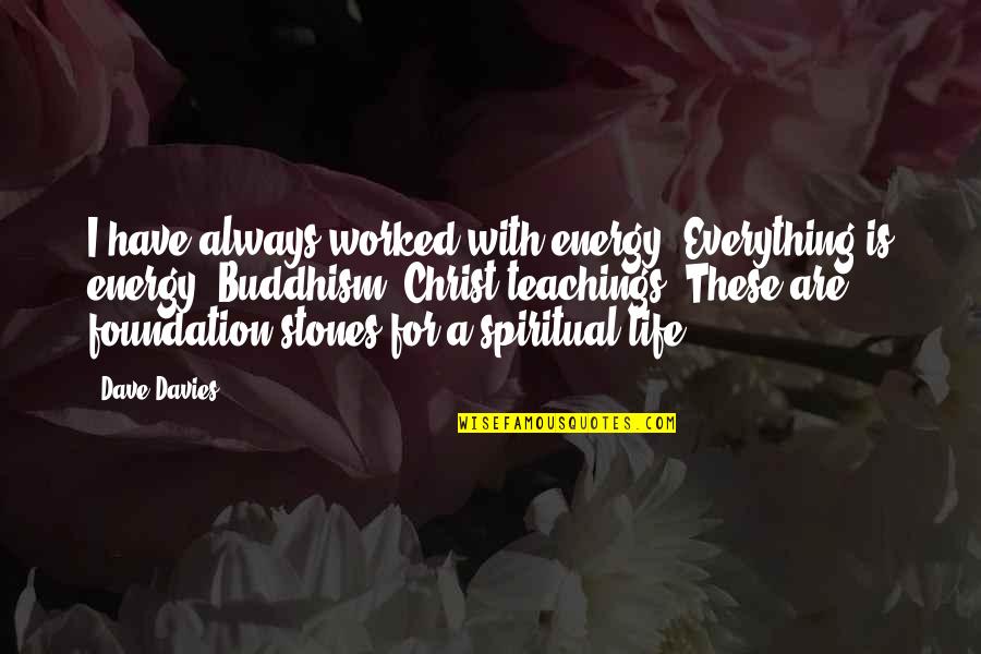 Stones With Quotes By Dave Davies: I have always worked with energy. Everything is Stones With Quotes By Dave Davies: I have always worked with energy. Everything is