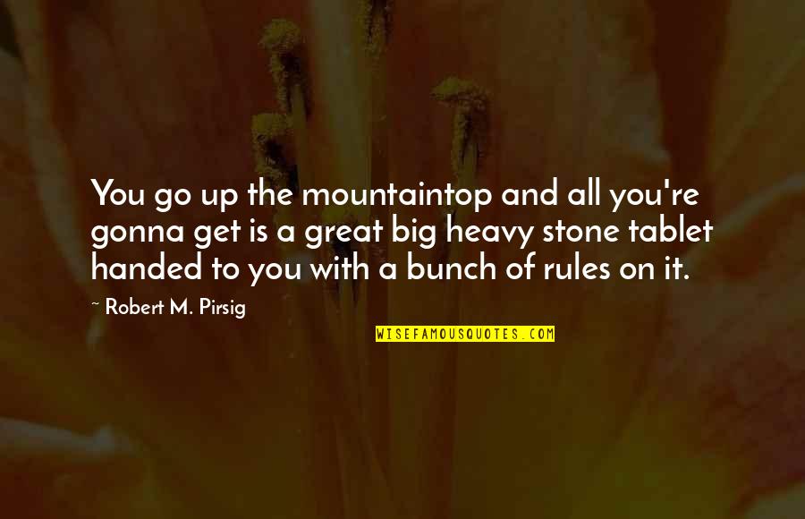 Stones With Quotes By Robert M. Pirsig: You go up the mountaintop and all you're Stones With Quotes By Robert M. Pirsig: You go up the mountaintop and all you're