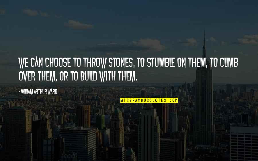 Stones With Quotes By William Arthur Ward: We can choose to throw stones, to stumble Stones With Quotes By William Arthur Ward: We can choose to throw stones, to stumble