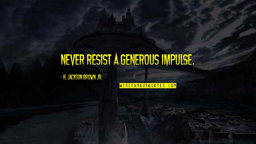 Stonestreet Cabernet Quotes By H. Jackson Brown Jr.: Never resist a generous impulse. Stonestreet Cabernet Quotes By H. Jackson Brown Jr.: Never resist a generous impulse.