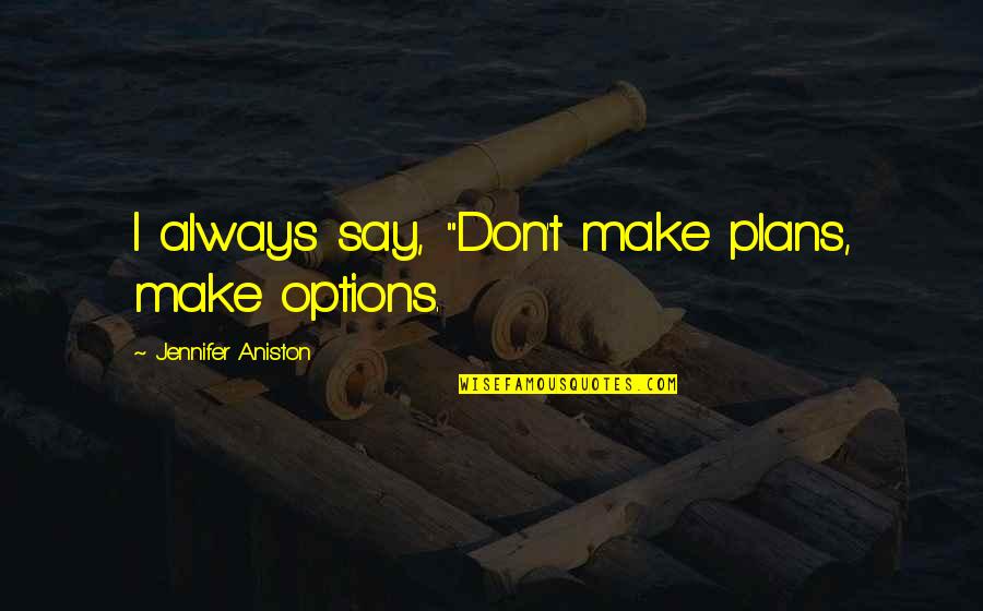 Stonestreet Cabernet Quotes By Jennifer Aniston: I always say, "Don't make plans, make options. Stonestreet Cabernet Quotes By Jennifer Aniston: I always say, "Don't make plans, make options.