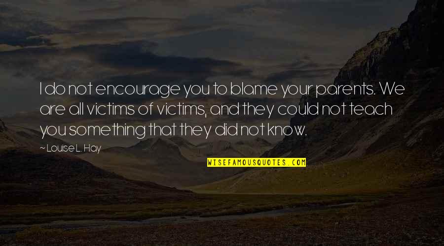 Stonestreet Cabernet Quotes By Louise L. Hay: I do not encourage you to blame your Stonestreet Cabernet Quotes By Louise L. Hay: I do not encourage you to blame your