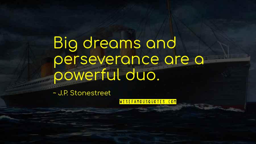 Stonestreet Quotes By J.P. Stonestreet: Big dreams and perseverance are a powerful duo.