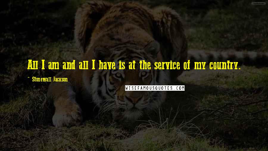 Stonewall Jackson quotes: All I am and all I have is at the service of my country.