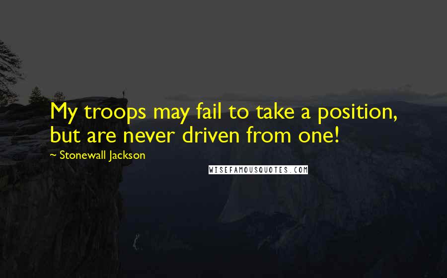 Stonewall Jackson quotes: My troops may fail to take a position, but are never driven from one!
